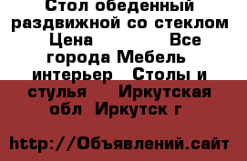 Стол обеденный раздвижной со стеклом › Цена ­ 20 000 - Все города Мебель, интерьер » Столы и стулья   . Иркутская обл.,Иркутск г.